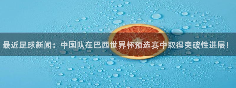 最近足球新闻：中国队在巴西世界杯预选赛中取得突破性进展！