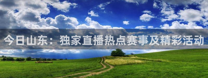 今日山东：独家直播热点赛事及精彩活动