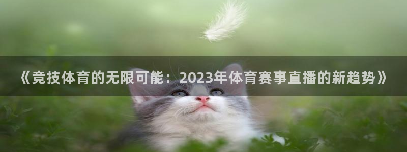 《竞技体育的无限可能：2023年体育赛事直播的新趋势》