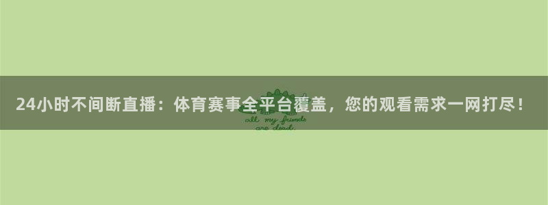 24小时不间断直播：体育赛事全平台覆盖，您的观看需求一网打尽！