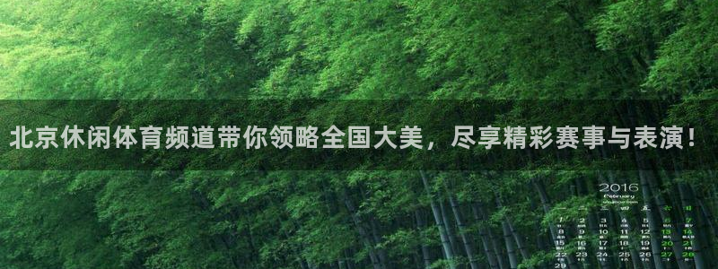 北京休闲体育频道带你领略全国大美，尽享精彩赛事与表演！
