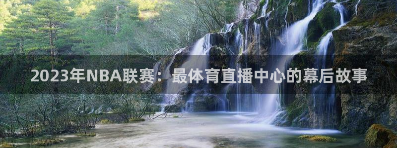 2023年NBA联赛：最体育直播中心的幕后故事