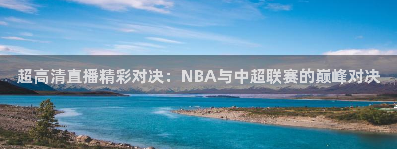 超高清直播精彩对决：NBA与中超联赛的巅峰对决