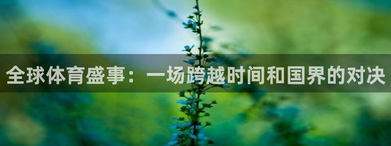 全球体育盛事：一场跨越时间和国界的对决