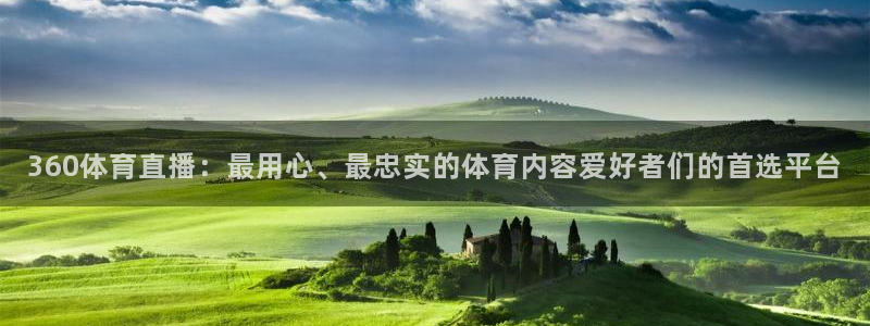360体育直播：最用心、最忠实的体育内容爱好者们的首选平台