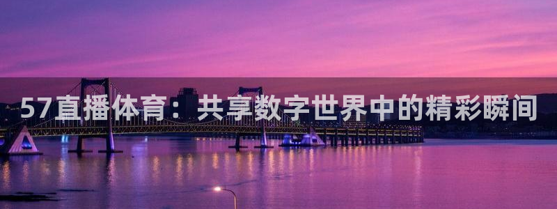57直播体育：共享数字世界中的精彩瞬间