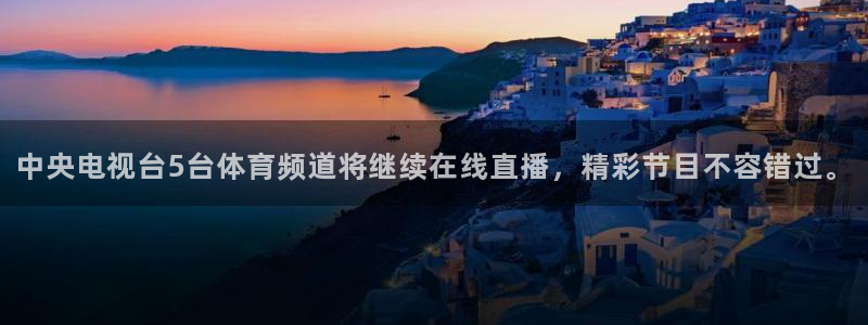 中央电视台5台体育频道将继续在线直播，精彩节目不容错过。