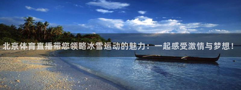 北京体育直播带您领略冰雪运动的魅力：一起感受激情与梦想！