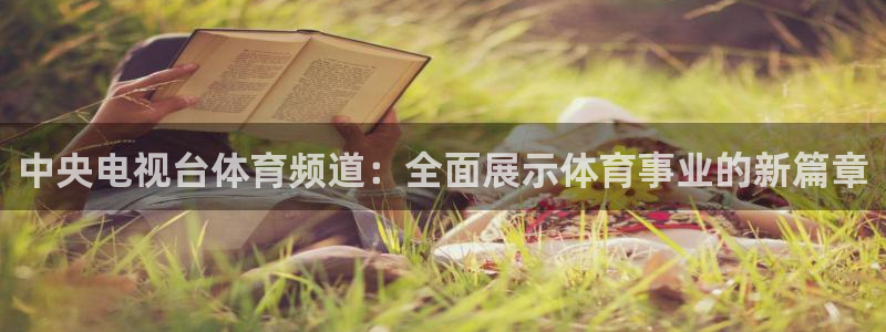 中央电视台体育频道：全面展示体育事业的新篇章