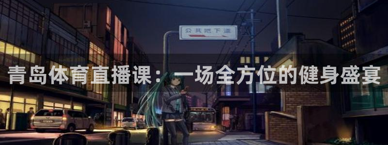 青岛体育直播课：一场全方位的健身盛宴
