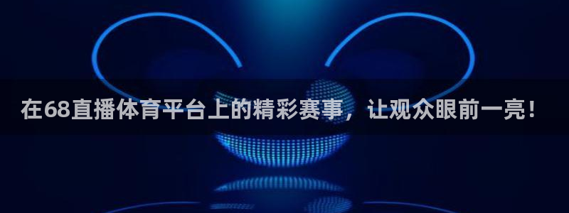 在68直播体育平台上的精彩赛事，让观众眼前一亮！